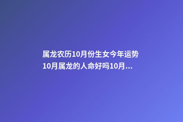 属龙农历10月份生女今年运势 10月属龙的人命好吗10月出生属龙人命运怎么样-第1张-观点-玄机派
